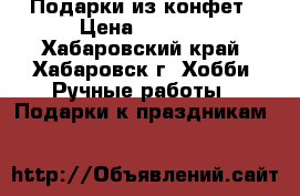 Подарки из конфет › Цена ­ 1 000 - Хабаровский край, Хабаровск г. Хобби. Ручные работы » Подарки к праздникам   